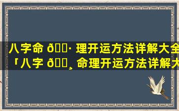 八字命 🌷 理开运方法详解大全「八字 🕸 命理开运方法详解大全视频」